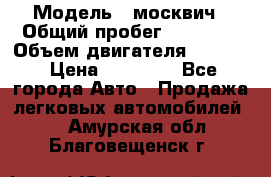  › Модель ­ москвич › Общий пробег ­ 70 000 › Объем двигателя ­ 1 500 › Цена ­ 70 000 - Все города Авто » Продажа легковых автомобилей   . Амурская обл.,Благовещенск г.